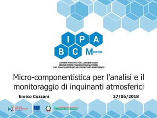 Micro-componentistica per l'analisi e il
monitoraggio di inquinanti atmosferici
Enrico Cozzani 27/06/2018
 
