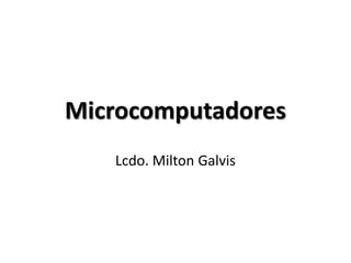 Microcomputadores
   Lcdo. Milton Galvis
 