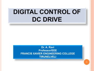 1
1
Dr. A. Ravi
Professor/EEE
FRANCIS XAVIER ENGINEERING COLLEGE
TIRUNELVELI
DIGITAL CONTROL OF
DC DRIVE
 