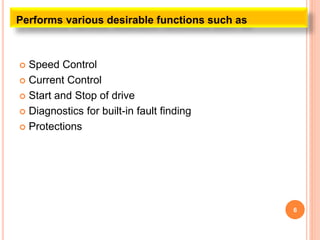  Speed Control
 Current Control
 Start and Stop of drive
 Diagnostics for built-in fault finding
 Protections
6
Performs various desirable functions such as
 