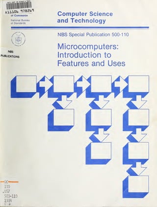 of Commerce
National Bureau
of Standards
Computer Science
and Technology
NQS
PUBLICATIONS
NBS Special Publication 500-110
Microcomputers:
Introduction to
Features and Uses
QO
IGf)
.U57
500-110
 
