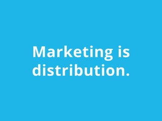 Marketing is
distribution.
 
