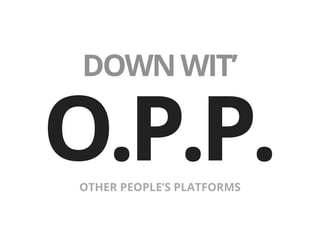 DOWNWIT’
O.P.P.OTHER PEOPLE’S PLATFORMS
 