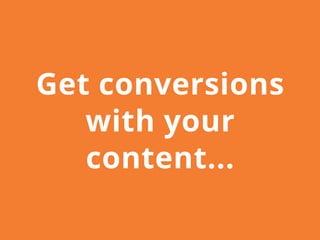 Get conversions
with your
content...
 