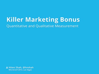 Killer Marketing Bonus
Quantitative and Qualitative Measurement
Hiten Shah, @hnshah
MicroConf 2013, Las Vegas
 