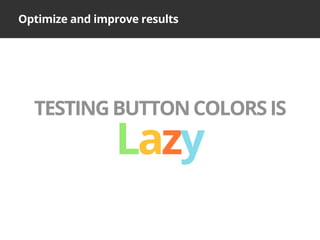 Optimize and improve results
TESTINGBUTTONCOLORSIS
Lazy
 
