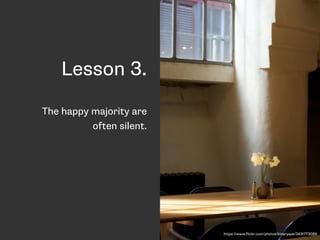 Lesson 3. 
The happy majority are 
often silent. 
https://www.flickr.com/photos/binaryape/3431773089 
 
