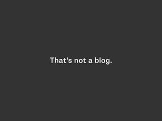 That’s not a blog. 
 
