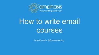 How to write email
courses
Jacob Funnell – @EmphasisWriting
 