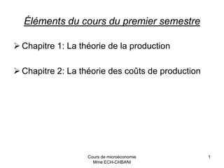 Cours de microéconomie
Mme ECH-CHBANI
1
Éléments du cours du premier semestre
 Chapitre 1: La théorie de la production
 Chapitre 2: La théorie des coûts de production
 