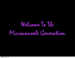 Welcome To The
Microconsole Generation
Tuesday, July 30, 13
 