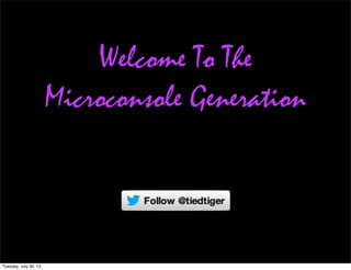 Welcome To The
Microconsole Generation
Tuesday, July 30, 13
 