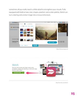 25
sometimes all you really need is a little detail to strengthen your visuals. Fully
equipped with bold arrows, text, shapes, pixelizer and a color palette, Skitch can
turn a boring and unclear image into a resourceful asset.
https://shareasimage.com
http://evernote.com/skitch/
 