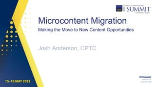 Microcontent Migration
Josh Anderson, CPTC
Making the Move to New Content Opportunities
 