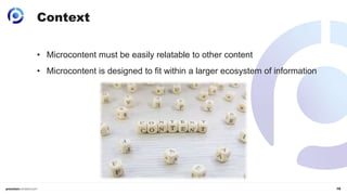 16
Context
• Microcontent must be easily relatable to other content
• Microcontent is designed to fit within a larger ecos...