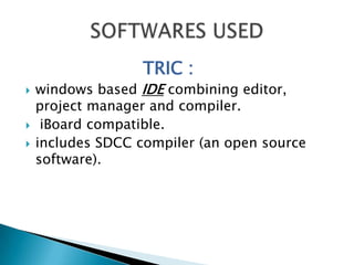                      TRIC : windows based IDE combining editor, project manager and compiler.iBoard compatible.includes SDCC compiler (an open source software).SOFTWARES USED