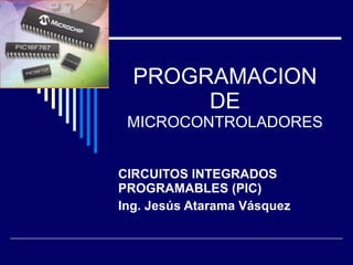 PROGRAMACION DE  MICROCONTROLADORES CIRCUITOS INTEGRADOS PROGRAMABLES (PIC) Ing. Jesús Atarama Vásquez 