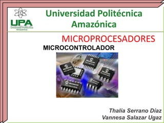 Universidad Politécnica
Amazónica
MICROPROCESADORES
Thalía Serrano Díaz
Vannesa Salazar Ugaz
MICROCONTROLADOR
 