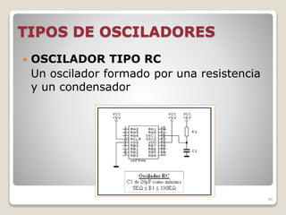 TIPOS DE OSCILADORES
 OSCILADOR TIPO RC
Un oscilador formado por una resistencia
y un condensador
46
 
