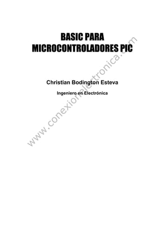 BASIC PARABASIC PARABASIC PARABASIC PARA
MICROCONTROLADORES PICMICROCONTROLADORES PICMICROCONTROLADORES PICMICROCONTROLADORES PIC
Christian Bodington Esteva
Ingeniero en Electrónica
 