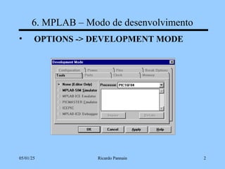 05/01/25 Ricardo Pannain 2
6. MPLAB – Modo de desenvolvimento
• OPTIONS -> DEVELOPMENT MODE
 