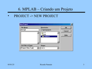 05/01/25 Ricardo Pannain 3
6. MPLAB – Criando um Projeto
• PROJECT -> NEW PROJECT
 