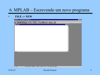 05/01/25 Ricardo Pannain 8
6. MPLAB – Escrevendo um novo programa
• FILE -> NEW
 