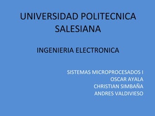 UNIVERSIDAD POLITECNICA SALESIANA INGENIERIA ELECTRONICA SISTEMAS MICROPROCESADOS I OSCAR AYALA CHRISTIAN SIMBAÑA ANDRES VALDIVIESO 