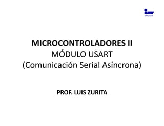 IUT Cumaná




  MICROCONTROLADORES II
      MÓDULO USART
(Comunicación Serial Asíncrona)

        PROF. LUIS ZURITA
 