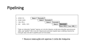 Pipelining
• Busca e execução em apenas 1 ciclo de máquina
 