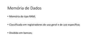 Memória de Dados
• Memória do tipo RAM;
• Classificada em registradores de uso geral e de uso específico;
• Dividida em bancos;
 