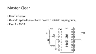 Master Clear
• Reset externo;
• Quando aplicado nível baixo ocorre o reinicio do programa;
• Pino 4 – MCLR
 