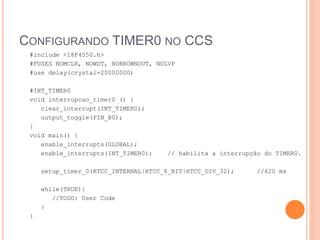 CONFIGURANDO TIMER0 NO CCS
#include <18F4550.h>
#FUSES NOMCLR, NOWDT, NOBROWNOUT, NOLVP
#use delay(crystal=20000000)
#INT_TIMER0
void interrupcao_timer0 () {
clear_interrupt(INT_TIMER0);
output_toggle(PIN_B0);
}
void main() {
enable_interrupts(GLOBAL);
enable_interrupts(INT_TIMER0); // habilita a interrupção do TIMER0.
setup_timer_0(RTCC_INTERNAL|RTCC_8_BIT|RTCC_DIV_32); //420 ms
while(TRUE){
//TODO: User Code
}
}
 