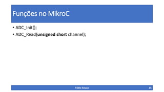 Funções no MikroC
• ADC_Init();
• ADC_Read(unsigned short channel);
Fábio Souza 15
 
