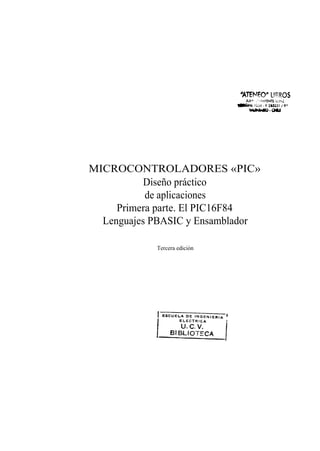 MICROCONTROLADORES «PIC»
           Diseño práctico
           de aplicaciones
     Primera parte. El PIC16F84
  Lenguajes PBASIC y Ensamblador

            Tercera edición
 