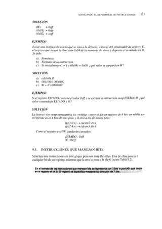 MANEJANDO EL REPERTORIO DE INSTRUCCIONES           133




9.5.   INSTRUCCIONES QUE MANEJAN BITS

Sólo hay dos instrucciones en este grupo, pero son muy flexibles. Una de ellas pone a 1 (bsf)
cualquier bit de un registro, mientras que la otra lo pone a 0 (bcf) (véase Tabla 9.2).
 