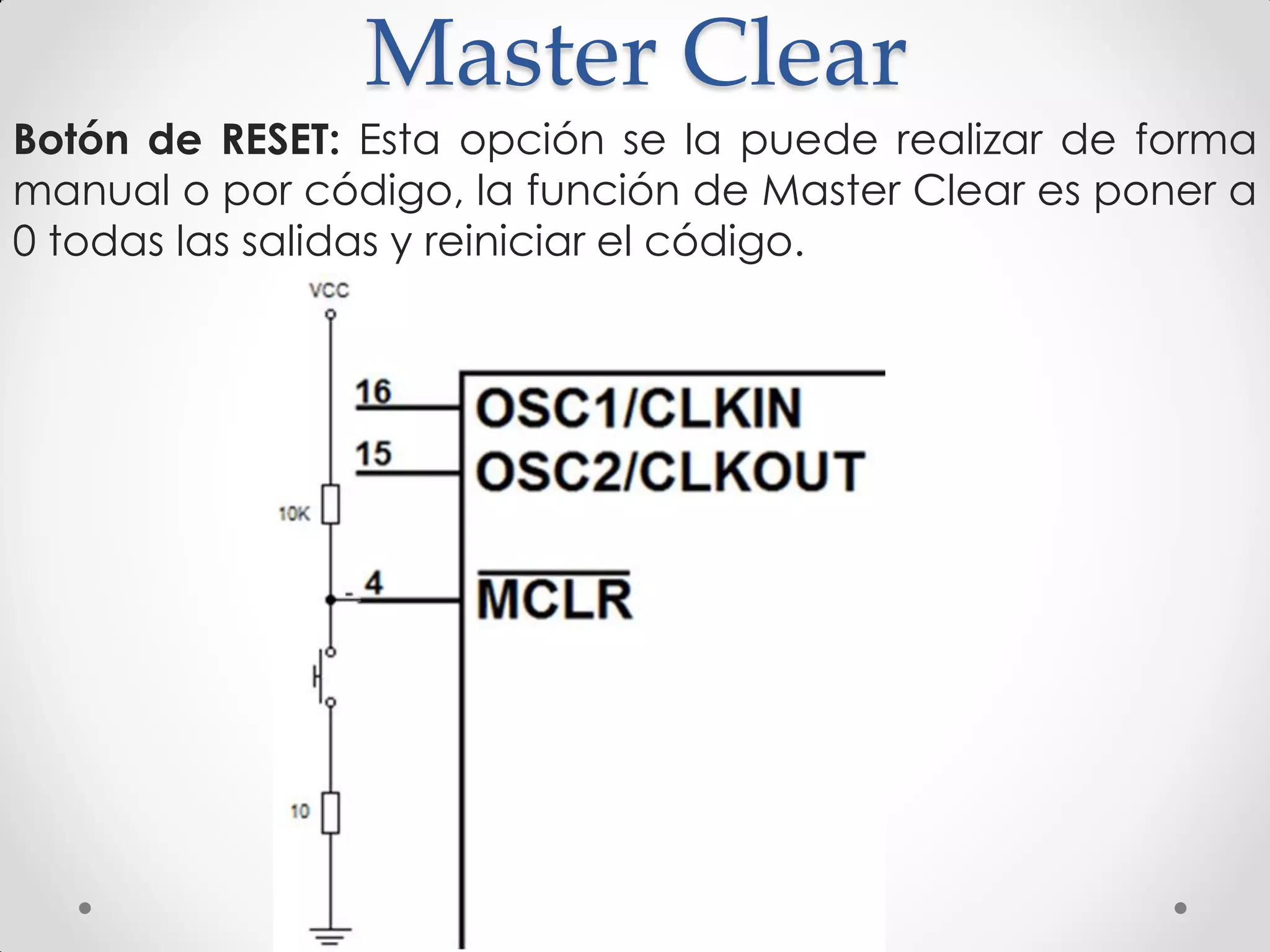 Master Clear
Botón de RESET: Esta opción se la puede realizar de forma
manual o por código, la función de Master Clear es poner a
0 todas las salidas y reiniciar el código.
 