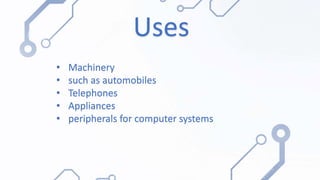 Uses
• Machinery
• such as automobiles
• Telephones
• Appliances
• peripherals for computer systems