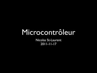 Microcontrôleur
   Nicolas St-Laurent
      2011-11-17
 