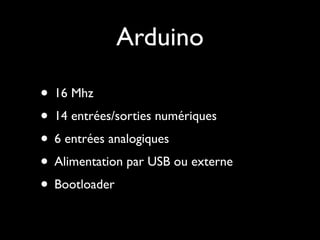 Arduino

• 16 Mhz
• 14 entrées/sorties numériques
• 6 entrées analogiques
• Alimentation par USB ou externe
• Bootloader
 