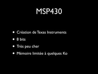 MSP430

• Création de Texas Instruments
• 8 bits
• Très peu cher
• Mémoire limitée à quelques Ko
 