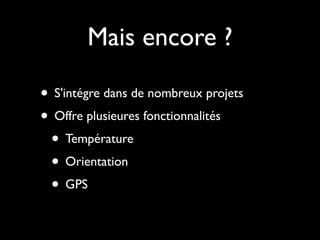 Mais encore ?

• S'intégre dans de nombreux projets
• Offre plusieures fonctionnalités
 • Température
 • Orientation
 • GPS
 