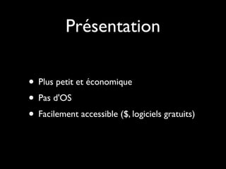 Présentation

• Plus petit et économique
• Pas d'OS
• Facilement accessible ($, logiciels gratuits)
 