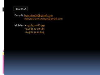 FEEDBACK
E-mails: byorntandu@gmail.com
naburacha.muranga@gmail.com
Mobiles: +243 85 10 66 991
+243 81 32 20 189
+243 81 74 11 819
 