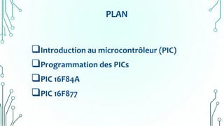 PLAN
Introduction au microcontrôleur (PIC)
Programmation des PICs
PIC 16F84A
PIC 16F877
 