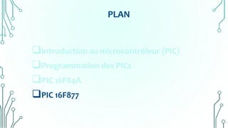 PLAN
Introduction au microcontrôleur (PIC)
Programmation des PICs
PIC 16F84A
PIC 16F877
 