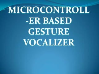 MICROCONTROLL
   -ER BASED
    GESTURE
   VOCALIZER
 
