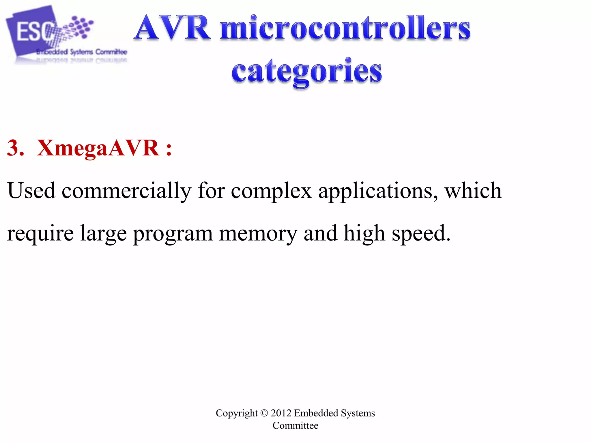 Copyright © 2012 Embedded Systems
Committee
3. XmegaAVR :
Used commercially for complex applications, which
require large program memory and high speed.
 