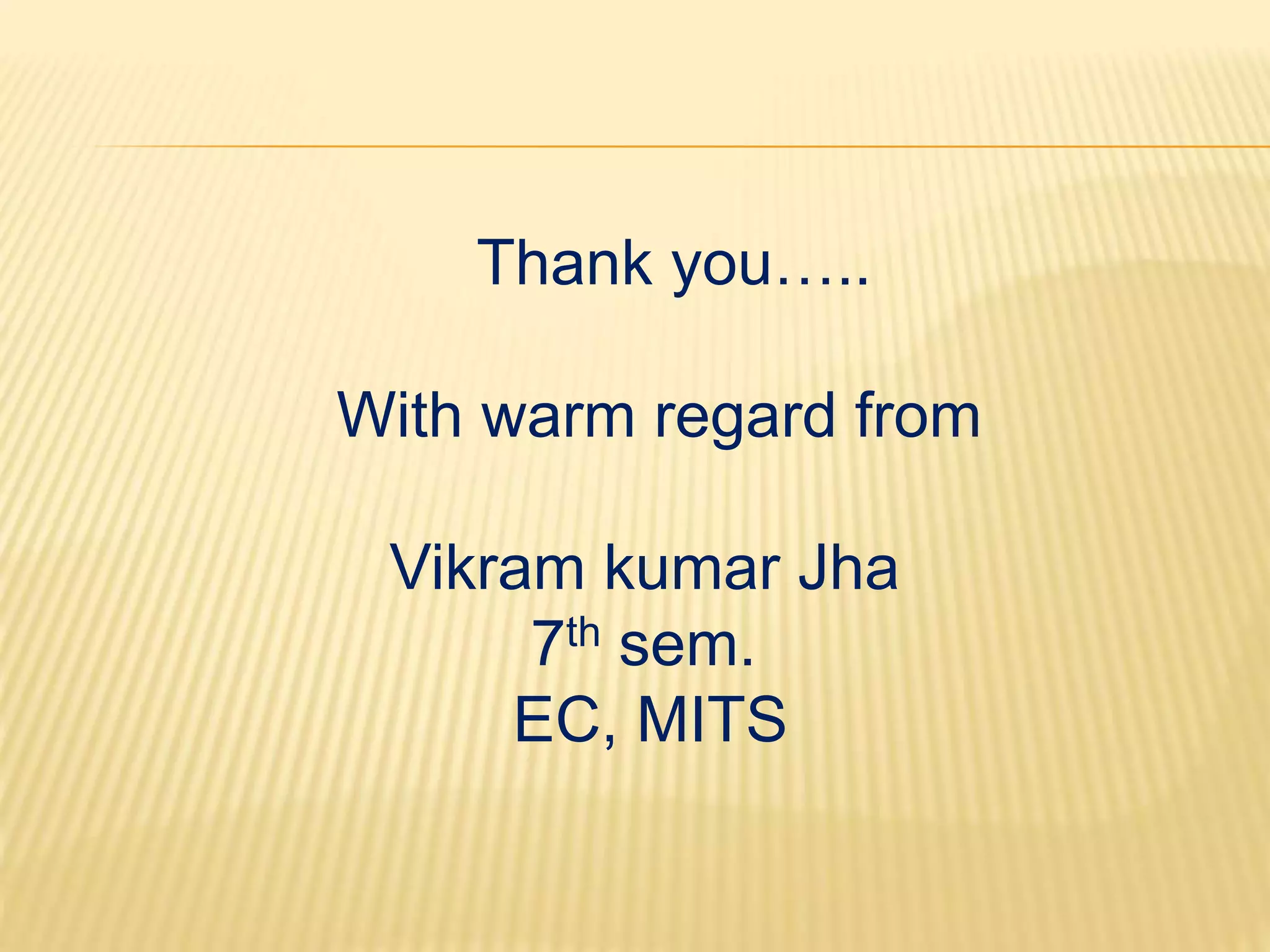 Thank you….. 
With warm regard from 
Vikram kumar Jha 
7th sem. 
EC, MITS 
