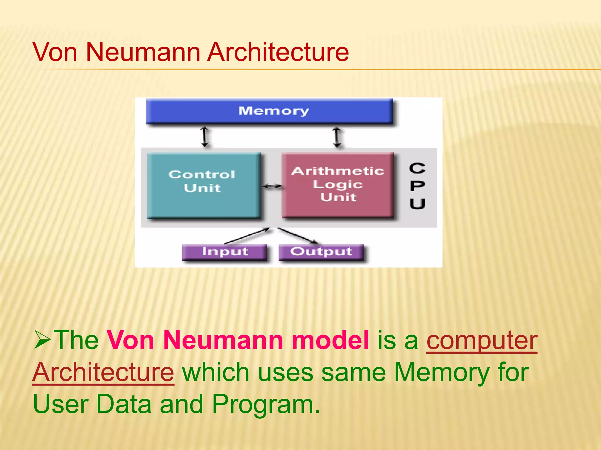 Von Neumann Architecture 
The Von Neumann model is a computer 
Architecture which uses same Memory for 
User Data and Program. 
 